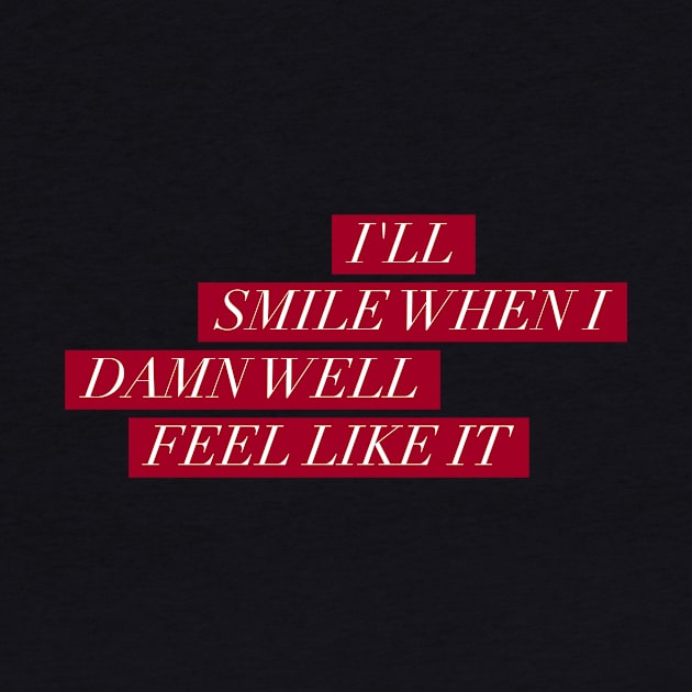I'll smile when I damn well feel like it by mike11209
